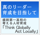 真のリーダー育成を目指して　盛岡第一高校の考える人材育成



「Think Globally Act Locally」